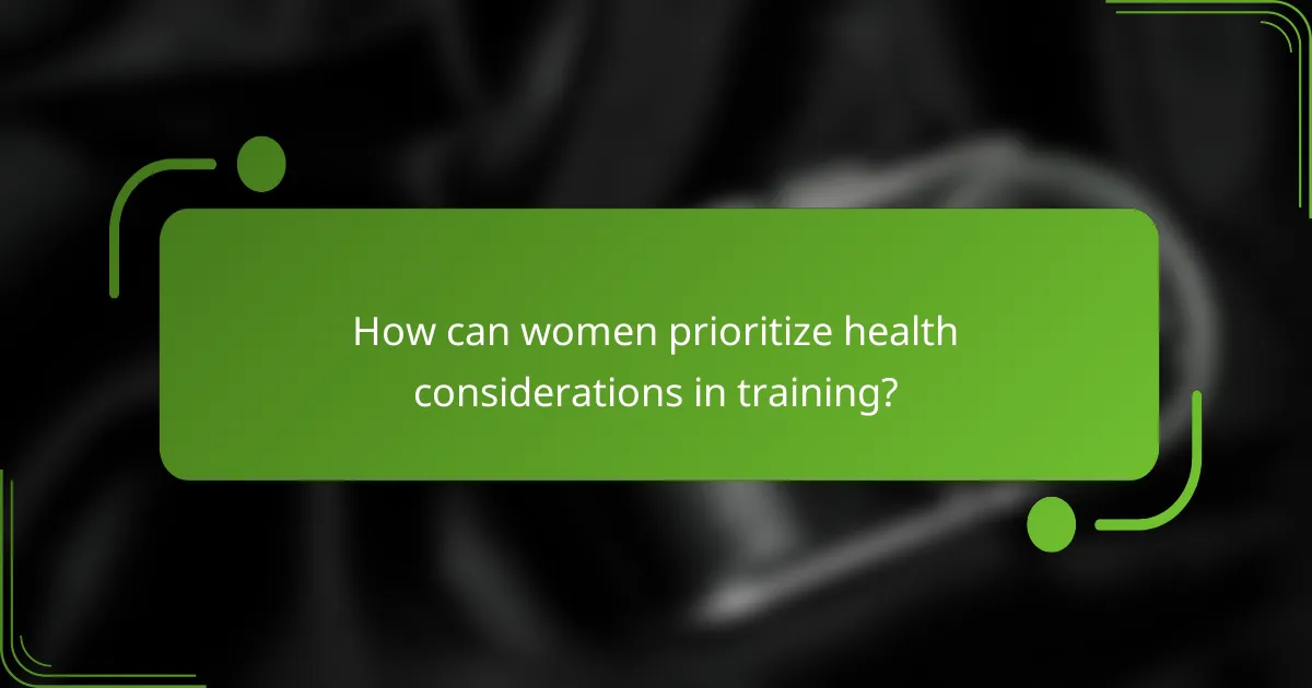 How can women prioritize health considerations in training?