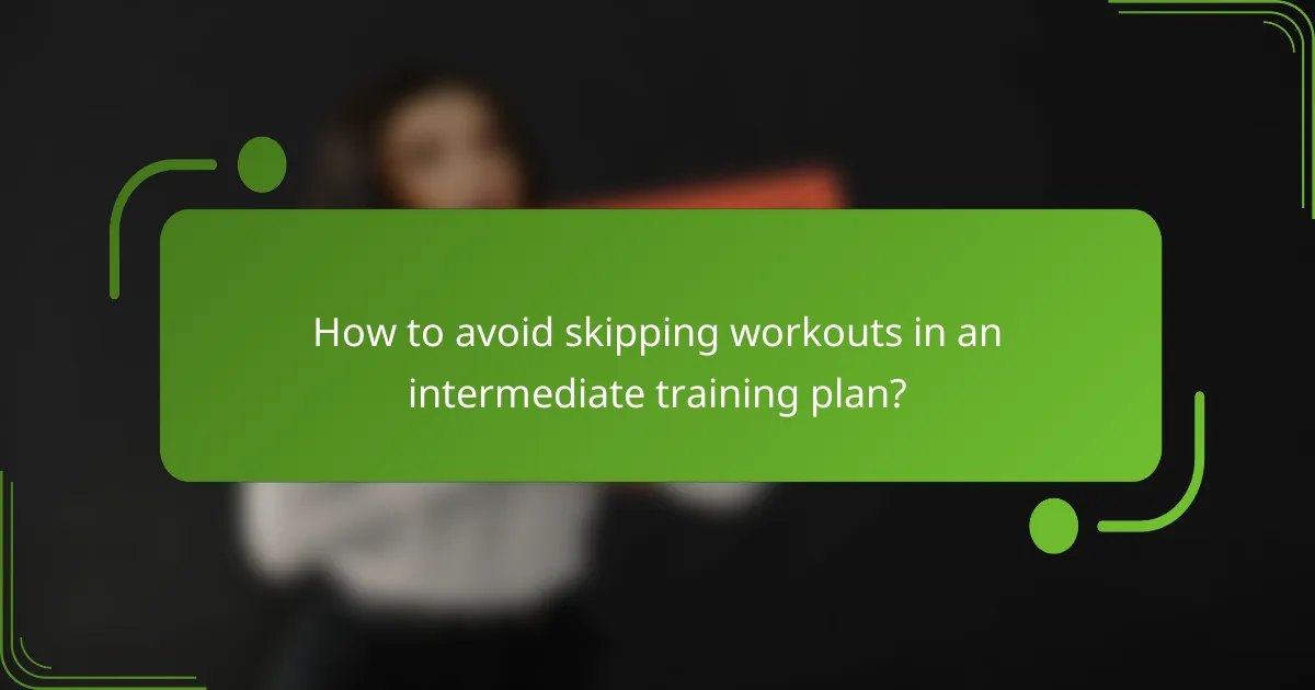 How to avoid skipping workouts in an intermediate training plan?