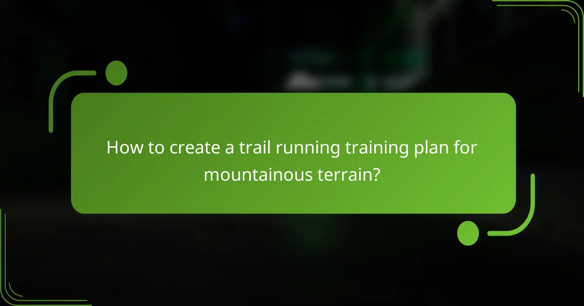 How to create a trail running training plan for mountainous terrain?