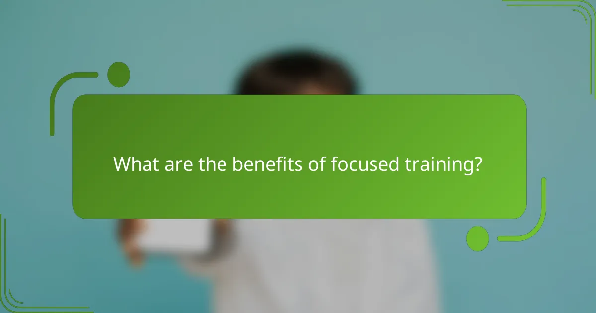 What are the benefits of focused training?