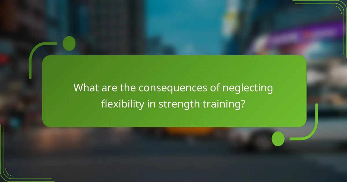What are the consequences of neglecting flexibility in strength training?