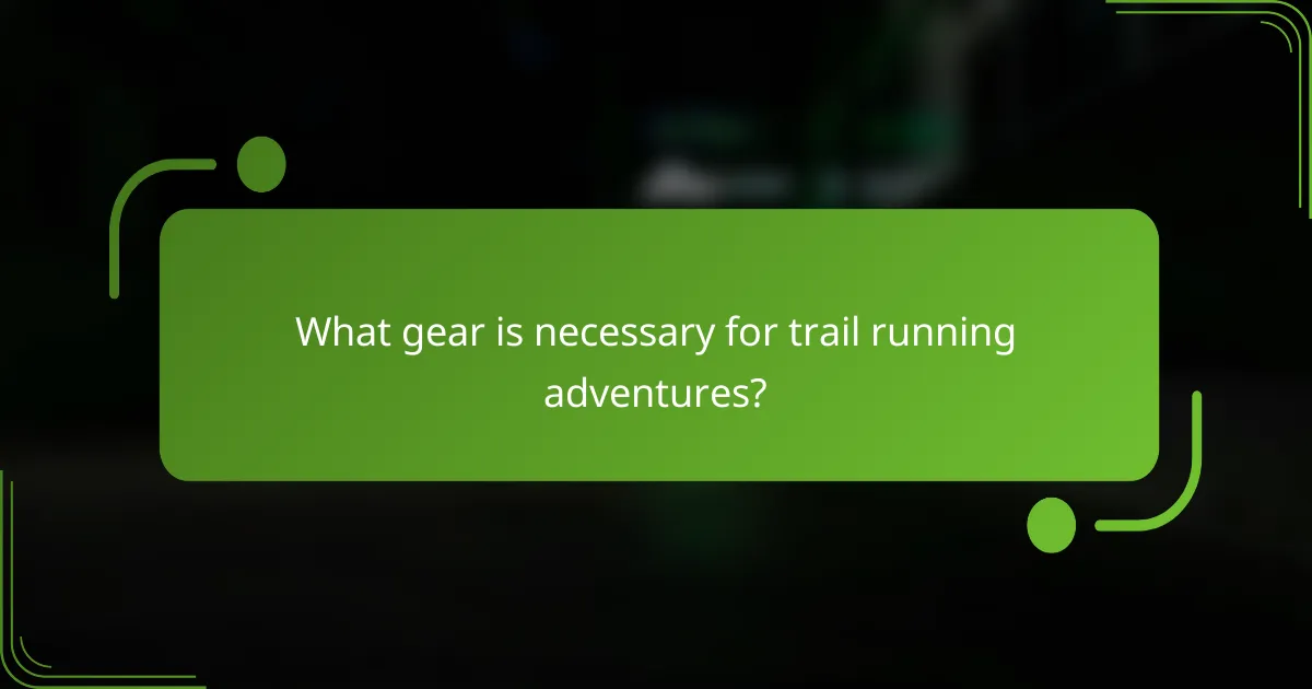 What gear is necessary for trail running adventures?